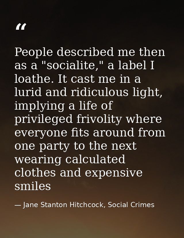 People described me then as a "socialite," a label I loathe. It cast me in a lurid and ridiculous light, implying a life — Jane Stanton Hitchcock, Social Crimes