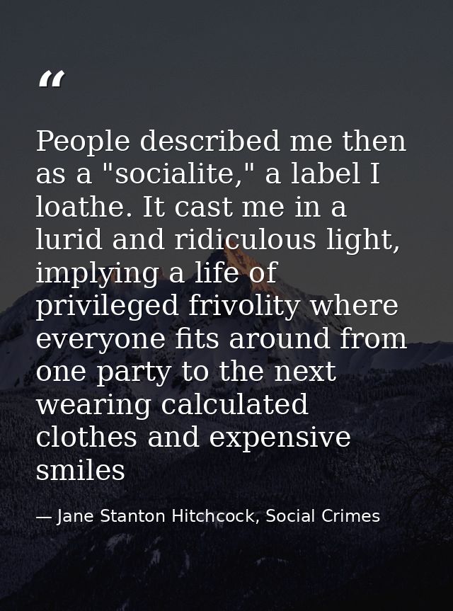 People described me then as a "socialite," a label I loathe. It cast me in a lurid and ridiculous light, implying a life — Jane Stanton Hitchcock, Social Crimes