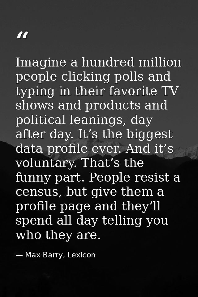 Imagine a hundred million people clicking polls and typing in their favorite TV shows and products and political leaning — Max Barry, Lexicon