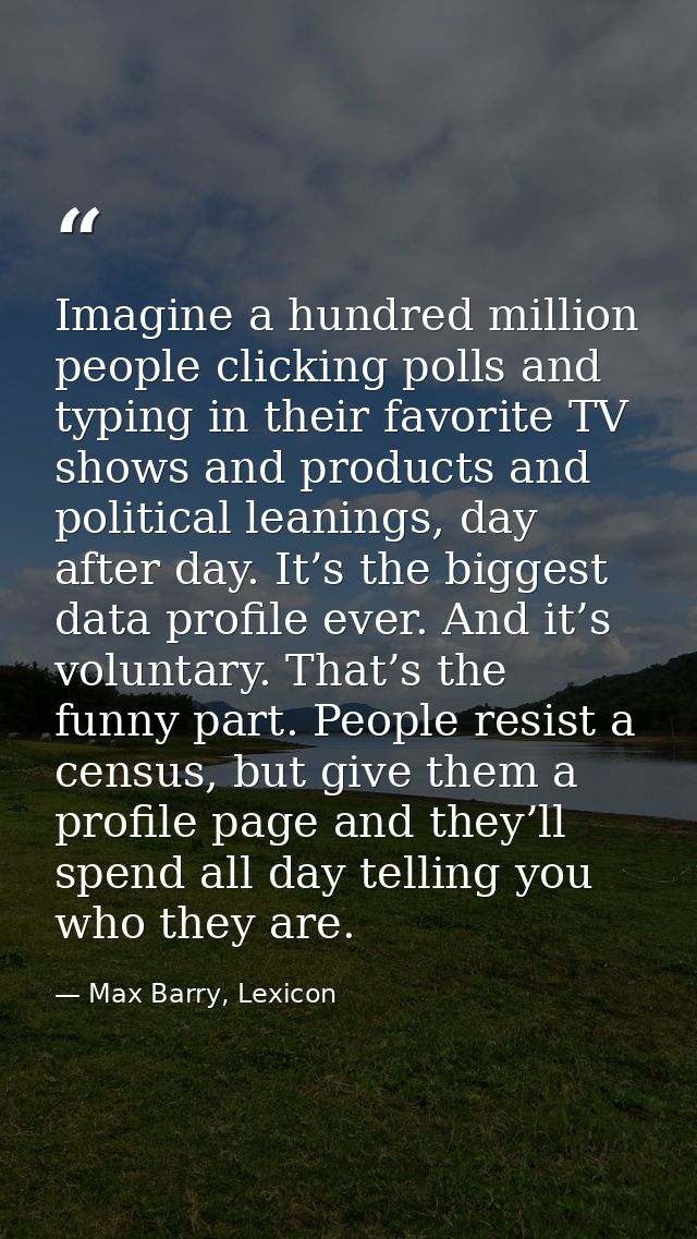 Imagine a hundred million people clicking polls and typing in their favorite TV shows and products and political leaning — Max Barry, Lexicon