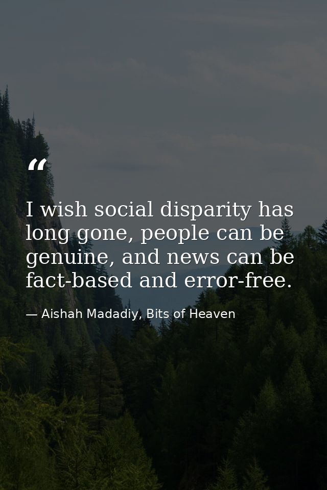 I wish social disparity has long gone, people can be genuine, and news can be fact-based and error-free. — Aishah Madadiy, Bits of Heaven