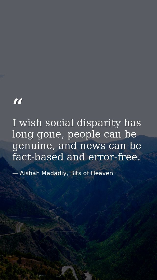 I wish social disparity has long gone, people can be genuine, and news can be fact-based and error-free. — Aishah Madadiy, Bits of Heaven