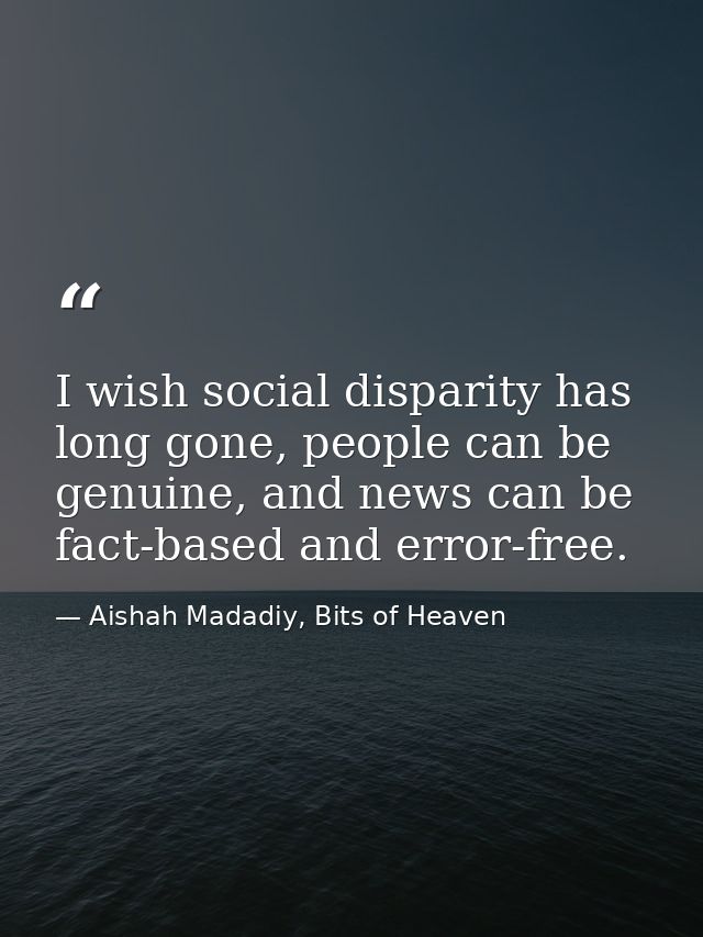 I wish social disparity has long gone, people can be genuine, and news can be fact-based and error-free. — Aishah Madadiy, Bits of Heaven