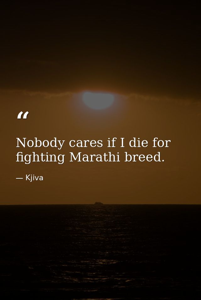Nobody cares if I die for fighting Marathi breed. — Kjiva