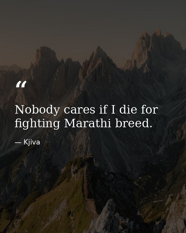 Nobody cares if I die for fighting Marathi breed. — Kjiva