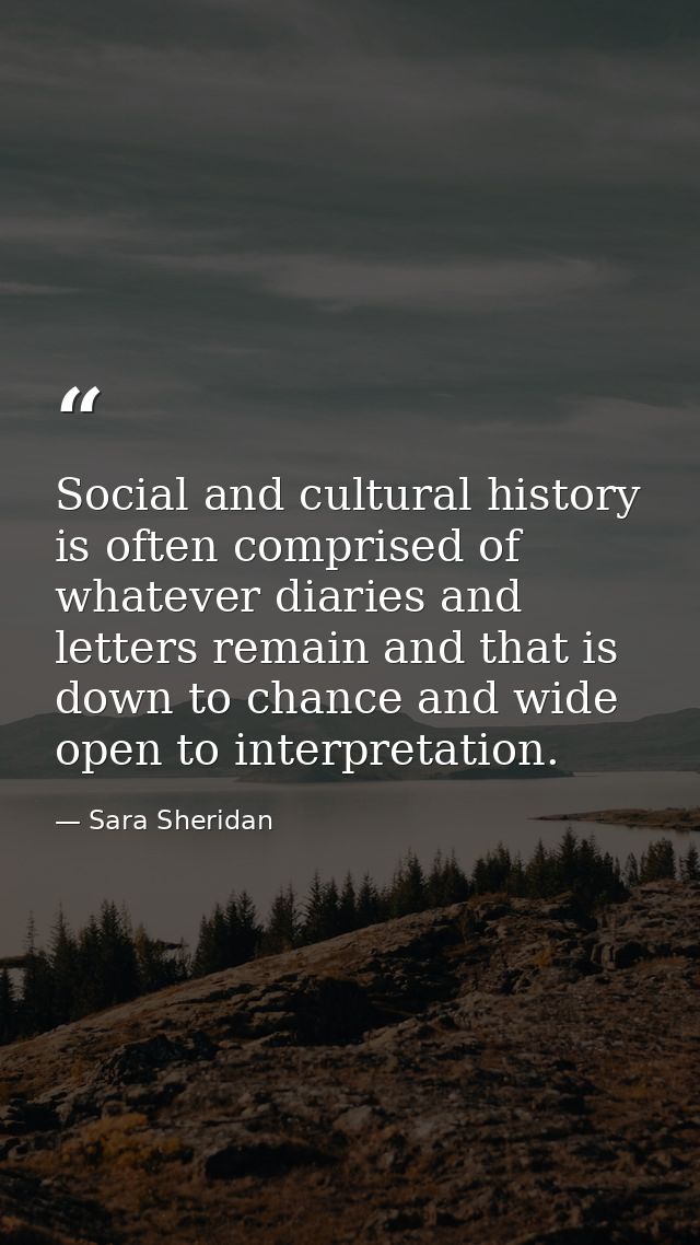 Social and cultural history is often comprised of whatever diaries and letters remain and that is down to chance and wid — Sara Sheridan