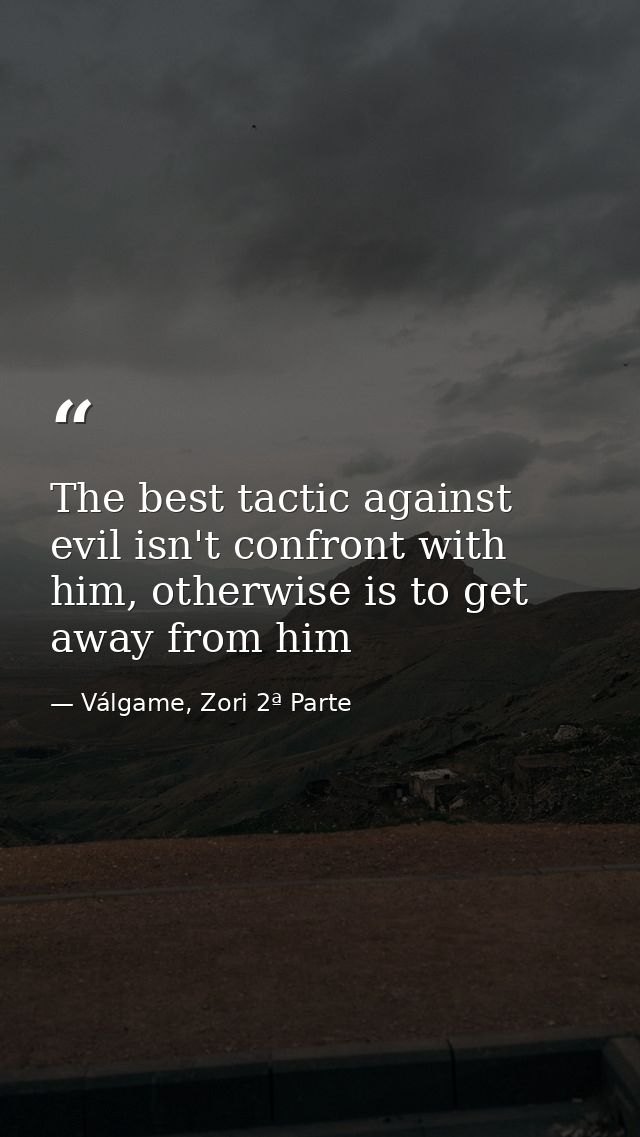 The best tactic against evil isn't confront with him, otherwise is to get away from him — Válgame, Zori 2ª Parte