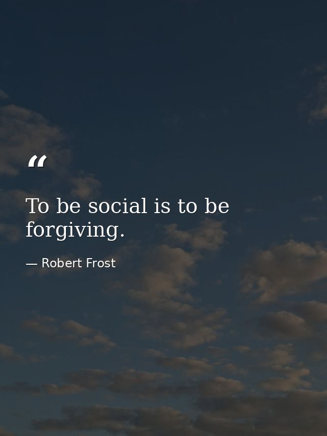 To be social is to be forgiving. — Robert Frost