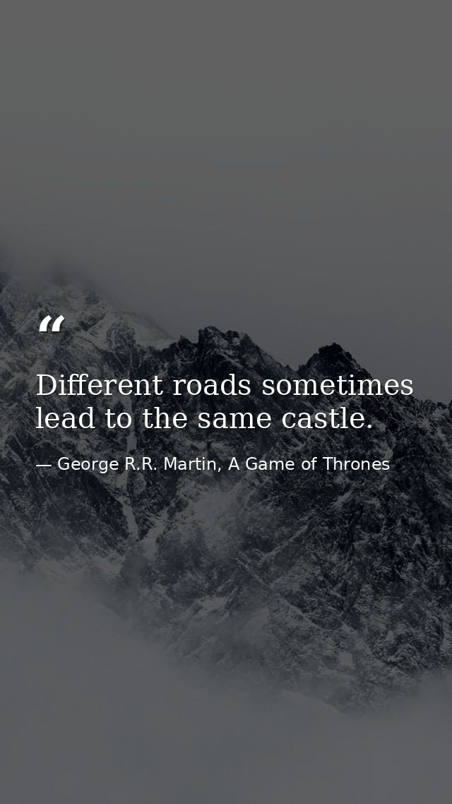 Different roads sometimes lead to the same castle. — George R.R. Martin, A Game of Thrones