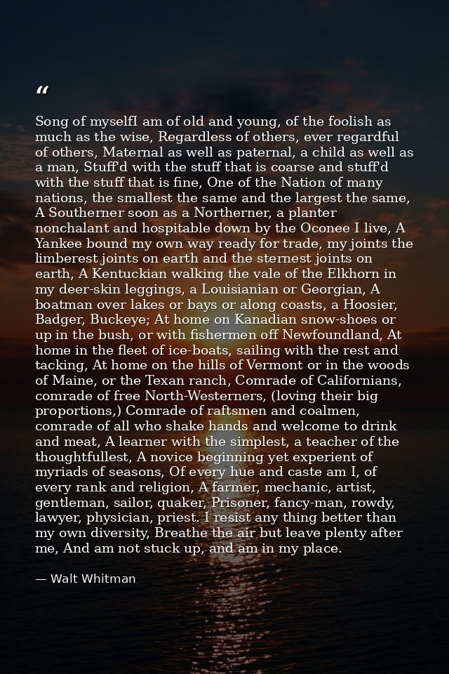 Song of myselfI am of old and young, of the foolish as much as the wise, Regardless of others, ever regardful of others, — Walt Whitman