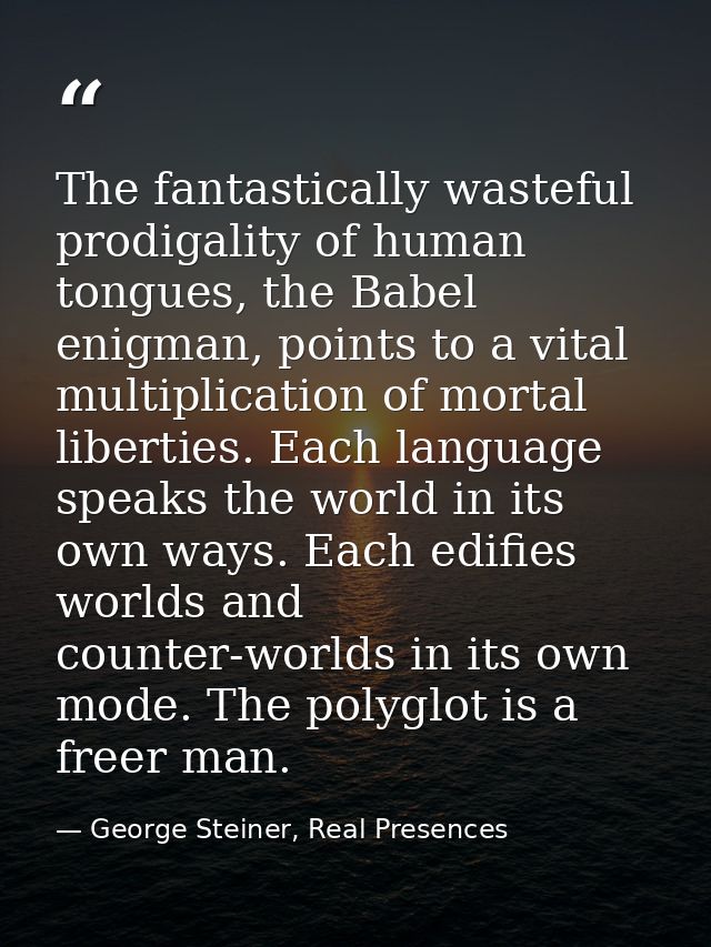 The fantastically wasteful prodigality of human tongues, the Babel enigman, points to a vital multiplication of mortal l — George Steiner, Real Presences