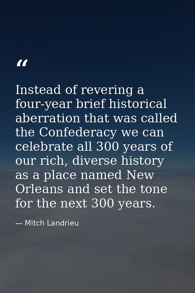 Instead of revering a four-year brief historical aberration that was called the Confederacy we can celebrate all 300 yea — Mitch Landrieu