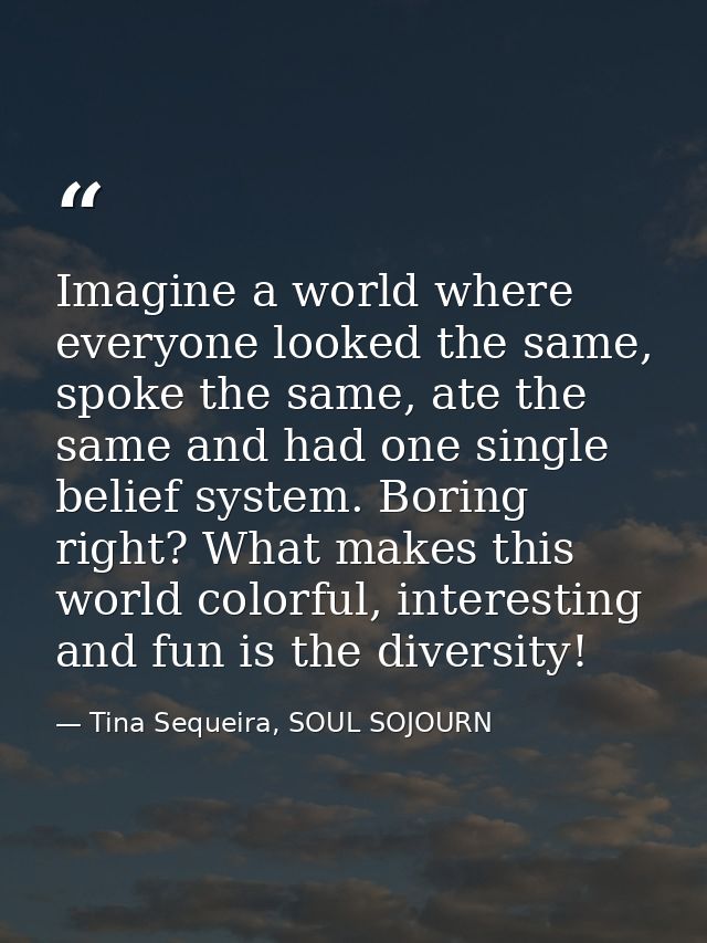 Imagine a world where everyone looked the same, spoke the same, ate the same and had one single belief system. Boring ri — Tina Sequeira, SOUL SOJOURN
