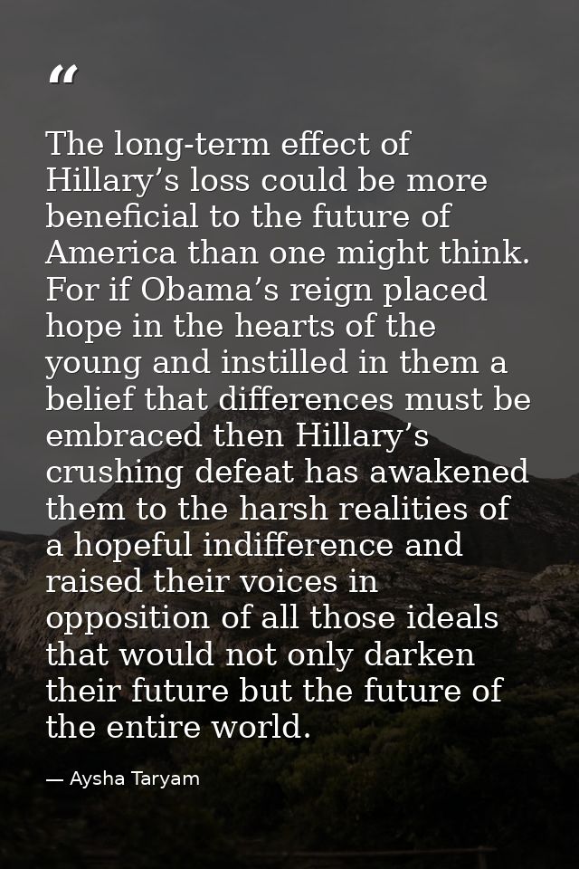 The long-term effect of Hillary’s loss could be more beneficial to the future of America than one might think. For if Ob — Aysha Taryam