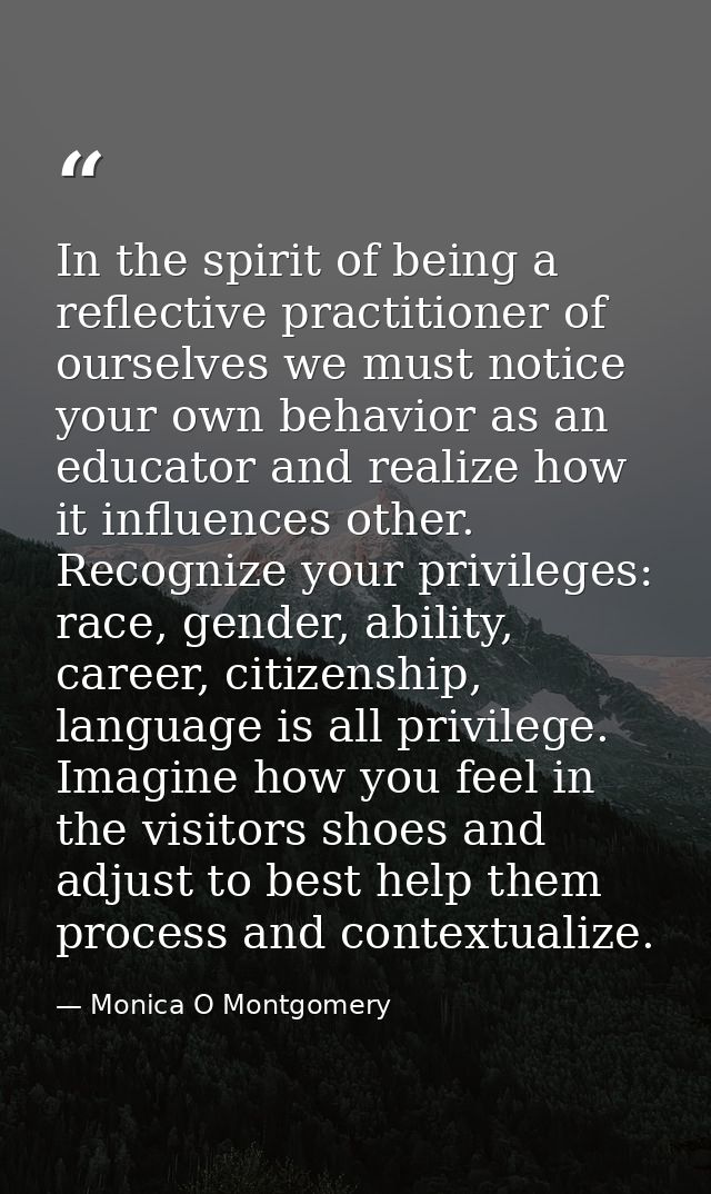 In the spirit of being a reflective practitioner of ourselves we must notice your own behavior as an educator and realiz — Monica O Montgomery