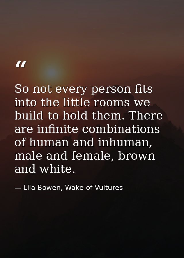 So not every person fits into the little rooms we build to hold them. There are infinite combinations of human and inhum — Lila Bowen, Wake of Vultures