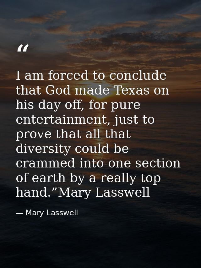I am forced to conclude that God made Texas on his day off, for pure entertainment, just to prove that all that diversit — Mary Lasswell