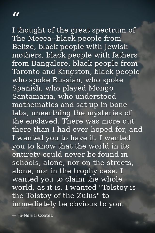 I thought of the great spectrum of The Mecca--black people from Belize, black people with Jewish mothers, black people w — Ta-Nehisi Coates