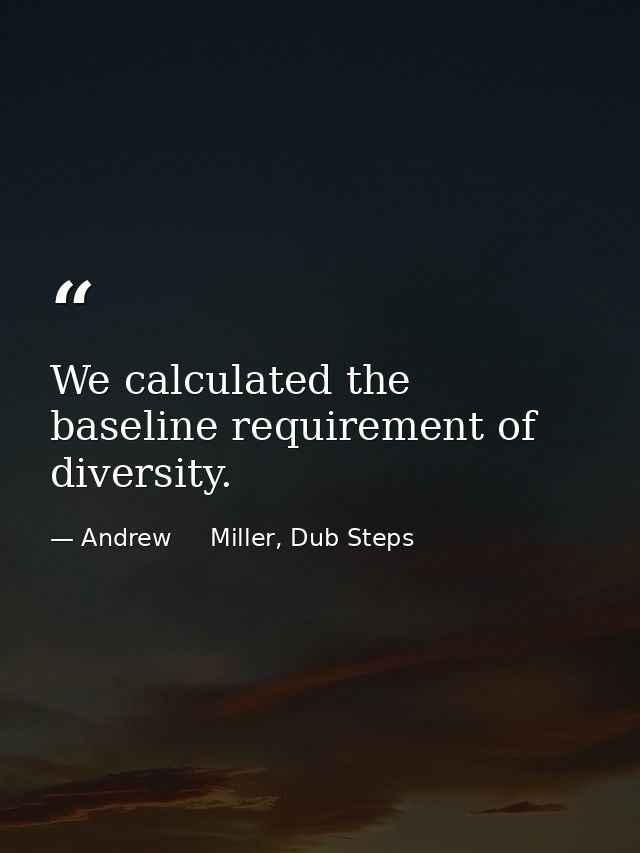 We calculated the baseline requirement of diversity. — Andrew     Miller, Dub Steps