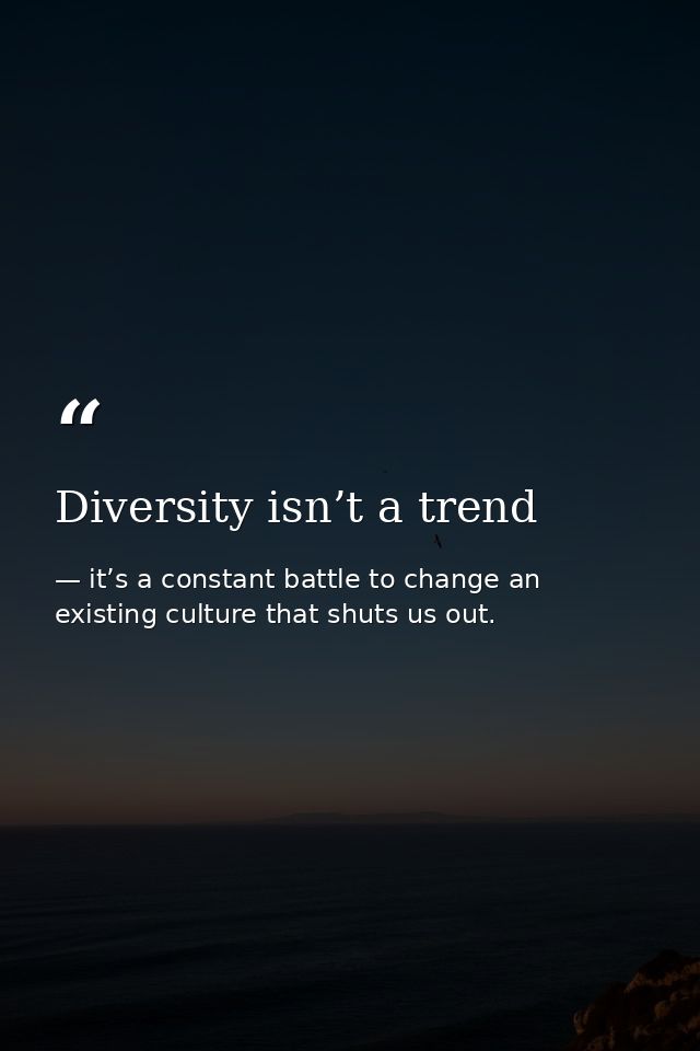 Diversity isn’t a trend — it’s a constant battle to change an existing culture that shuts us out.