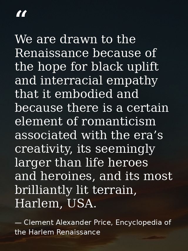 We are drawn to the Renaissance because of the hope for black uplift and interracial empathy that it embodied and becaus — Clement Alexander Price, Encyclopedia of the Harlem Renaissance
