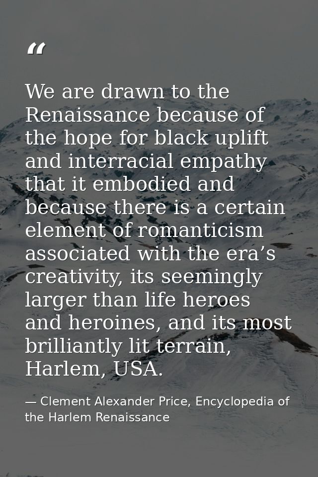 We are drawn to the Renaissance because of the hope for black uplift and interracial empathy that it embodied and becaus — Clement Alexander Price, Encyclopedia of the Harlem Renaissance