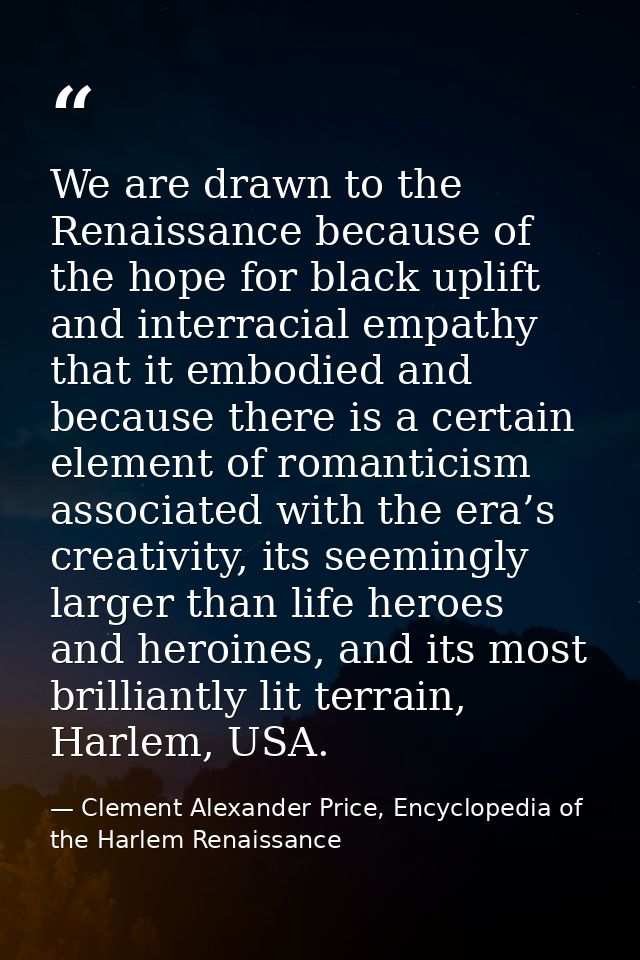 We are drawn to the Renaissance because of the hope for black uplift and interracial empathy that it embodied and becaus — Clement Alexander Price, Encyclopedia of the Harlem Renaissance