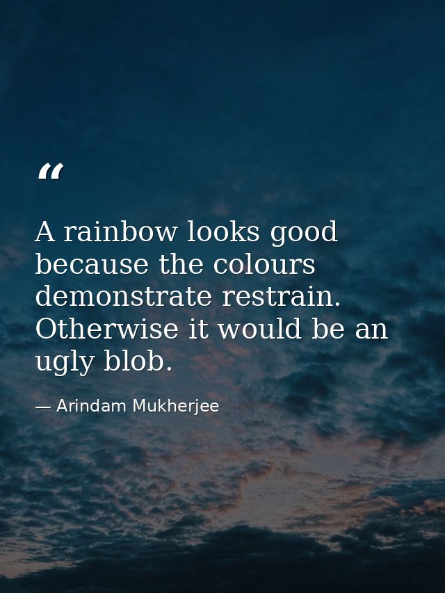 A rainbow looks good because the colours demonstrate restrain. Otherwise it would be an ugly blob. — Arindam Mukherjee