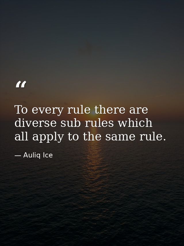To every rule there are diverse sub rules which all apply to the same rule. — Auliq Ice