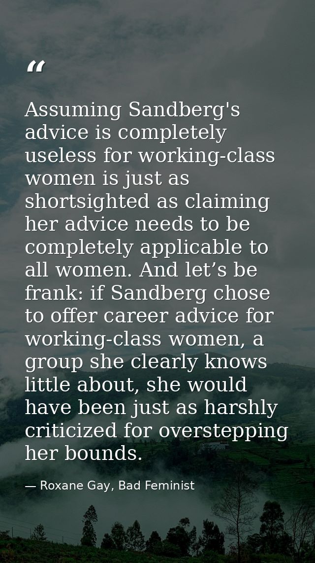 Assuming Sandberg's advice is completely useless for working-class women is just as shortsighted as claiming her advice  — Roxane Gay, Bad Feminist