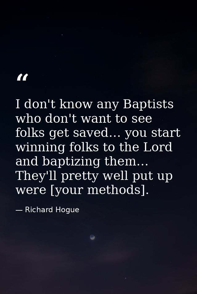 I don't know any Baptists who don't want to see folks get saved… you start winning folks to the Lord and baptizing them… — Richard Hogue