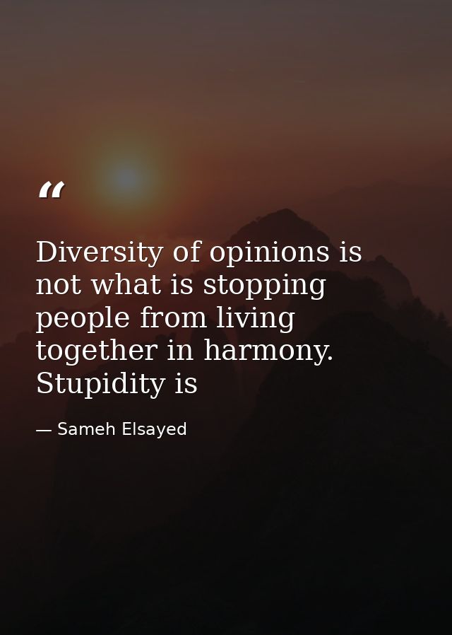 Diversity of opinions is not what is stopping people from living together in harmony. Stupidity is — Sameh Elsayed