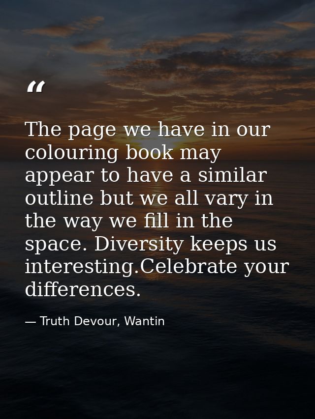 The page we have in our colouring book may appear to have a similar outline but we all vary in the way we fill in the sp — Truth Devour, Wantin