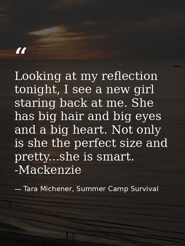 Looking at my reflection tonight, I see a new girl staring back at me. She has big hair and big eyes and a big heart. No — Tara Michener, Summer Camp Survival
