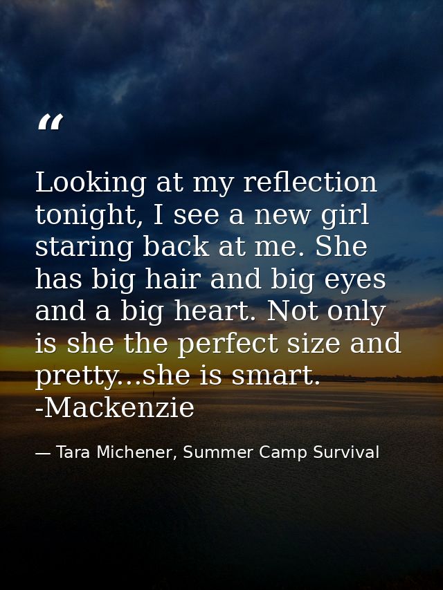 Looking at my reflection tonight, I see a new girl staring back at me. She has big hair and big eyes and a big heart. No — Tara Michener, Summer Camp Survival