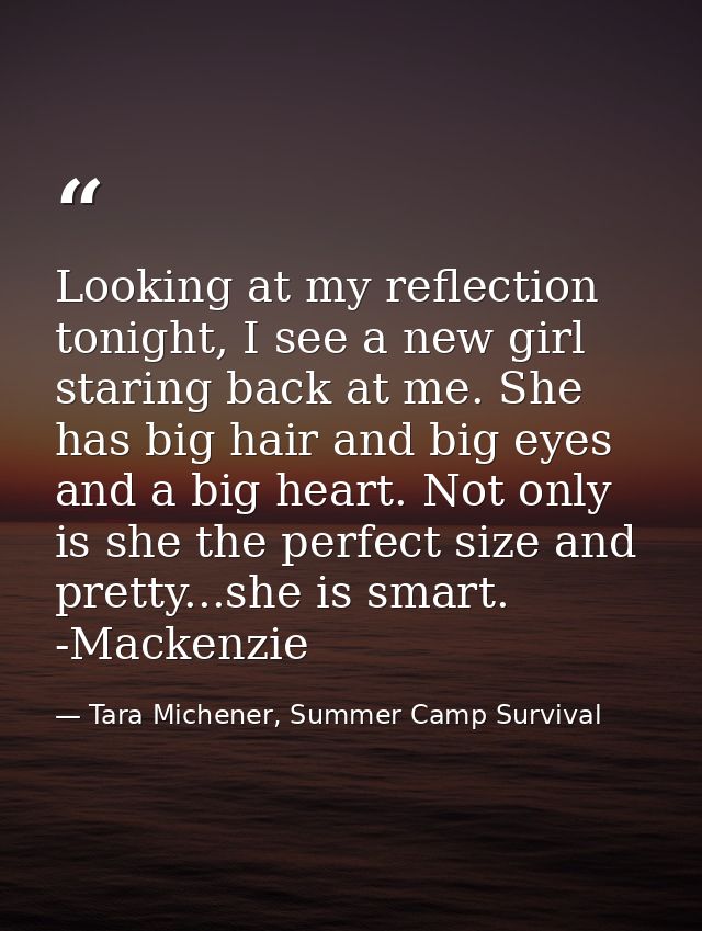 Looking at my reflection tonight, I see a new girl staring back at me. She has big hair and big eyes and a big heart. No — Tara Michener, Summer Camp Survival
