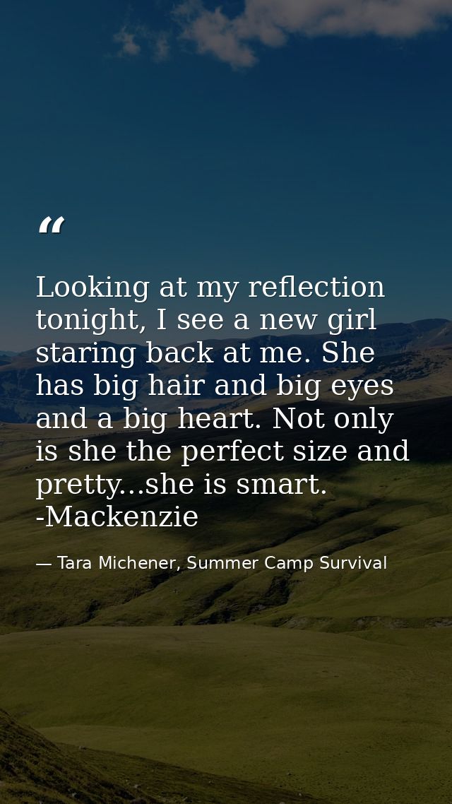 Looking at my reflection tonight, I see a new girl staring back at me. She has big hair and big eyes and a big heart. No — Tara Michener, Summer Camp Survival