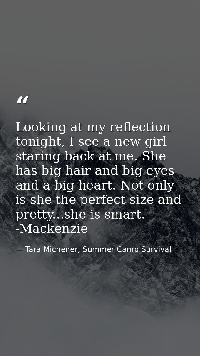 Looking at my reflection tonight, I see a new girl staring back at me. She has big hair and big eyes and a big heart. No — Tara Michener, Summer Camp Survival