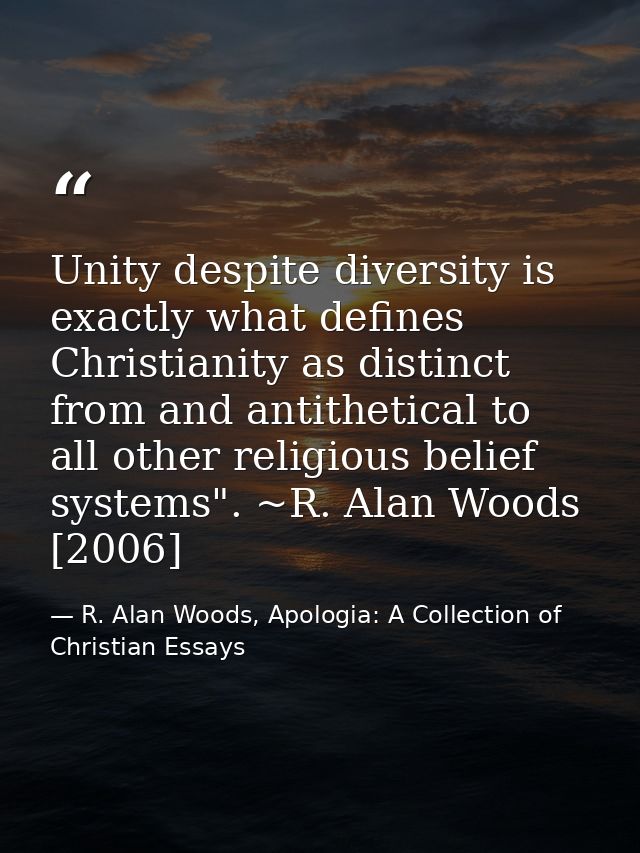 Unity despite diversity is exactly what defines Christianity as distinct from and antithetical to all other religious be — R. Alan Woods, Apologia: A Collection of Christian Essays