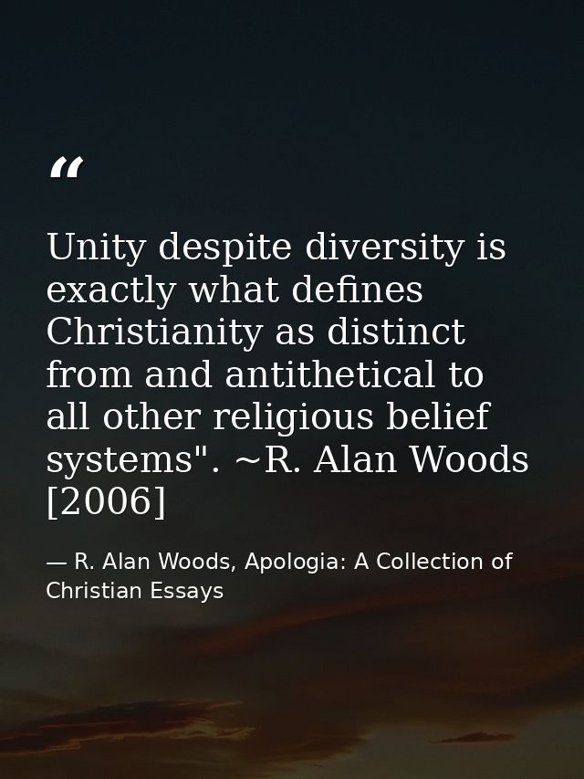 Unity despite diversity is exactly what defines Christianity as distinct from and antithetical to all other religious be — R. Alan Woods, Apologia: A Collection of Christian Essays
