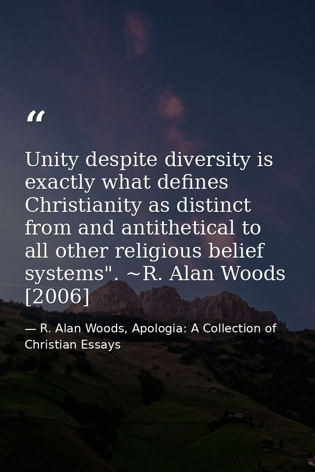 Unity despite diversity is exactly what defines Christianity as distinct from and antithetical to all other religious be — R. Alan Woods, Apologia: A Collection of Christian Essays