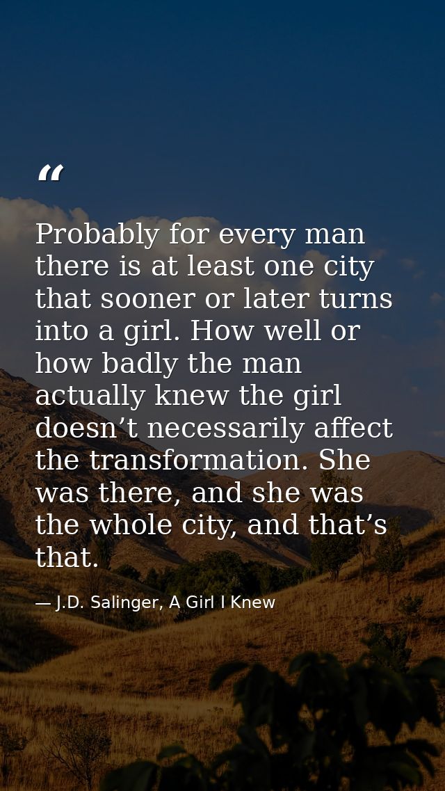 Probably for every man there is at least one city that sooner or later turns into a girl. How well or how badly the man  — J.D. Salinger, A Girl I Knew