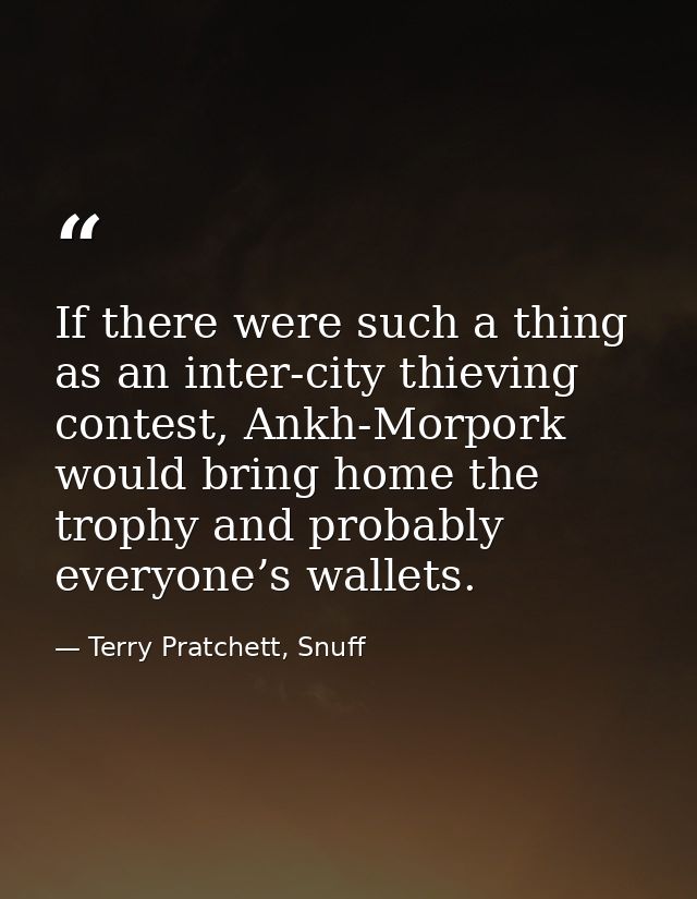 If there were such a thing as an inter-city thieving contest, Ankh-Morpork would bring home the trophy and probably ever — Terry Pratchett, Snuff