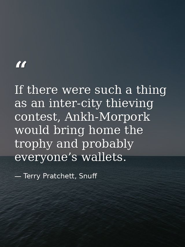 If there were such a thing as an inter-city thieving contest, Ankh-Morpork would bring home the trophy and probably ever — Terry Pratchett, Snuff