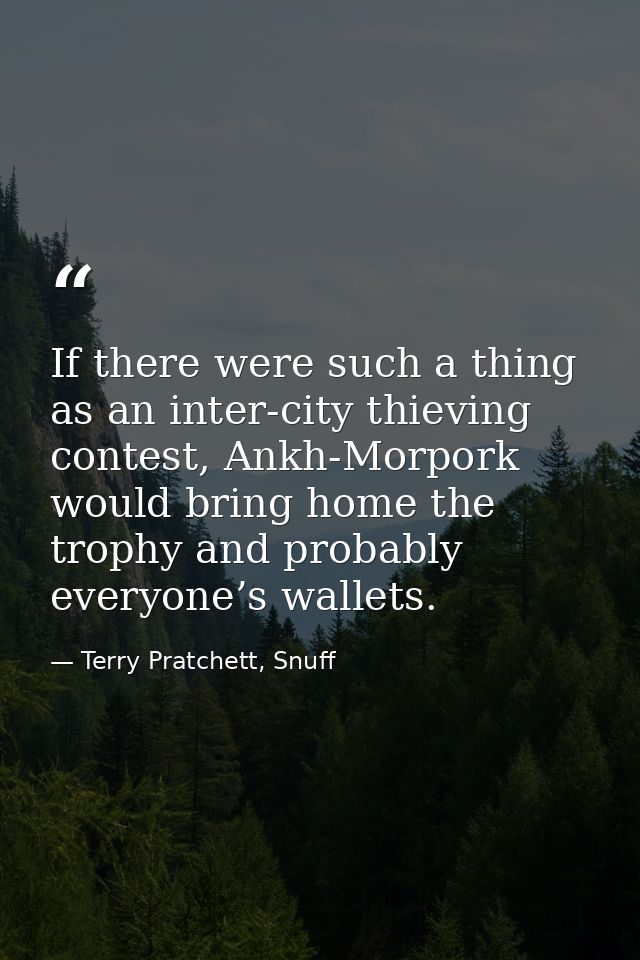 If there were such a thing as an inter-city thieving contest, Ankh-Morpork would bring home the trophy and probably ever — Terry Pratchett, Snuff
