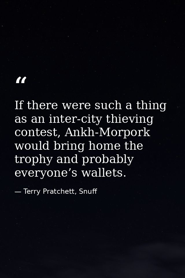 If there were such a thing as an inter-city thieving contest, Ankh-Morpork would bring home the trophy and probably ever — Terry Pratchett, Snuff