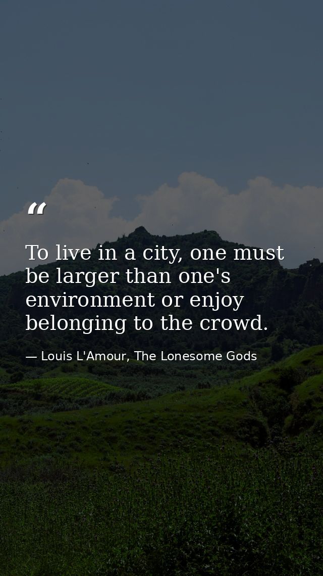 To live in a city, one must be larger than one's environment or enjoy belonging to the crowd. — Louis L'Amour, The Lonesome Gods