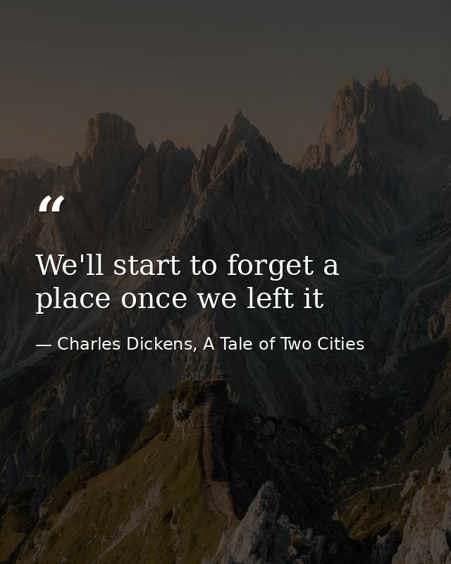 We'll start to forget a place once we left it — Charles Dickens, A Tale of Two Cities