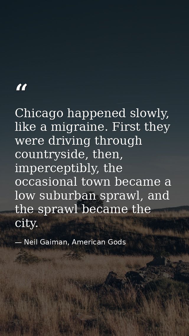 Chicago happened slowly, like a migraine. First they were driving through countryside, then, imperceptibly, the occasion — Neil Gaiman, American Gods