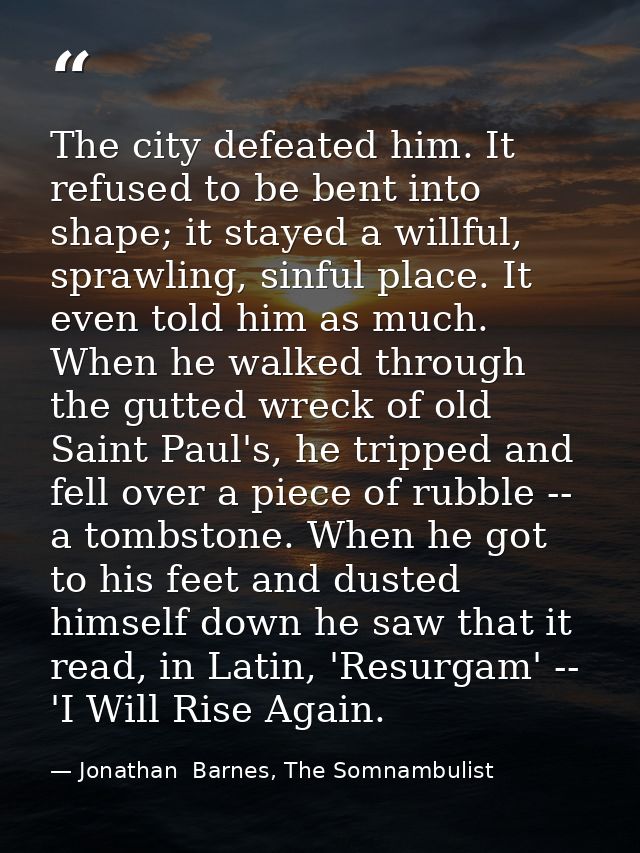 The city defeated him. It refused to be bent into shape; it stayed a willful, sprawling, sinful place. It even told him  — Jonathan  Barnes, The Somnambulist